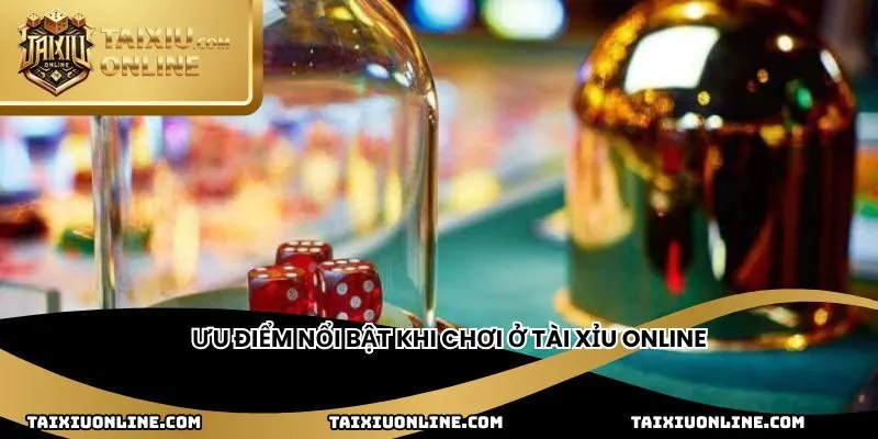 Ưu điểm nổi bật khi chơi ở Tài Xỉu Online